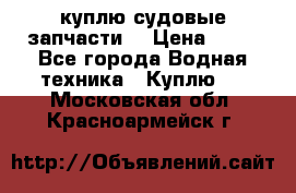 куплю судовые запчасти. › Цена ­ 13 - Все города Водная техника » Куплю   . Московская обл.,Красноармейск г.